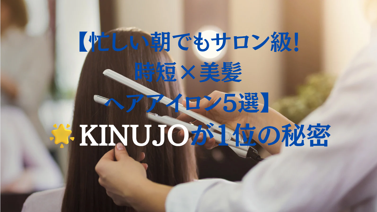 忙しい朝でもサロン級！時短×美髪ヘアアイロン5選｜KINUJOが1位の秘密