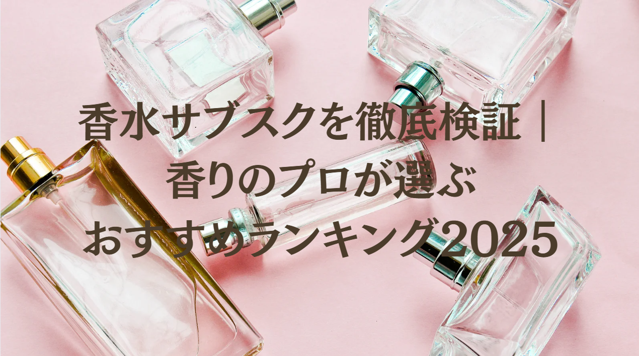 香水サブスクを徹底検証｜香りのプロが選ぶおすすめランキング2025