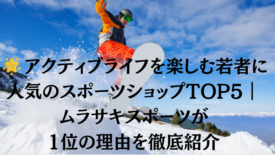 アクティブライフを楽しむ若者に人気のスポーツショップTOP5｜ムラサキスポーツが1位の理由を徹底紹介
