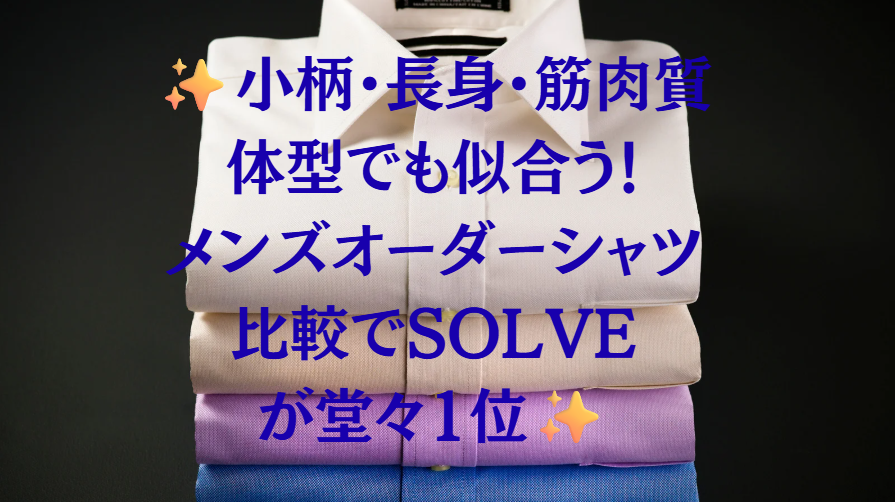 小柄・長身・筋肉質体型でも似合う！メンズオーダーシャツ比較でSOLVEが堂々1位