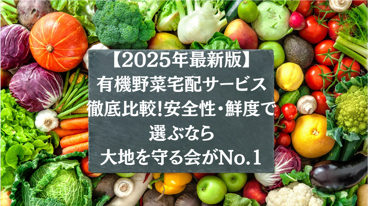 【2025年最新版】有機野菜宅配サービス徹底比較!安全性・鮮度で選ぶなら大地を守る会がNo.1