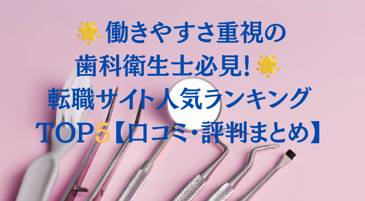 働きやすさ重視の歯科衛生士必見!転職サイト人気ランキングTOP5【口コミ・評判まとめ】