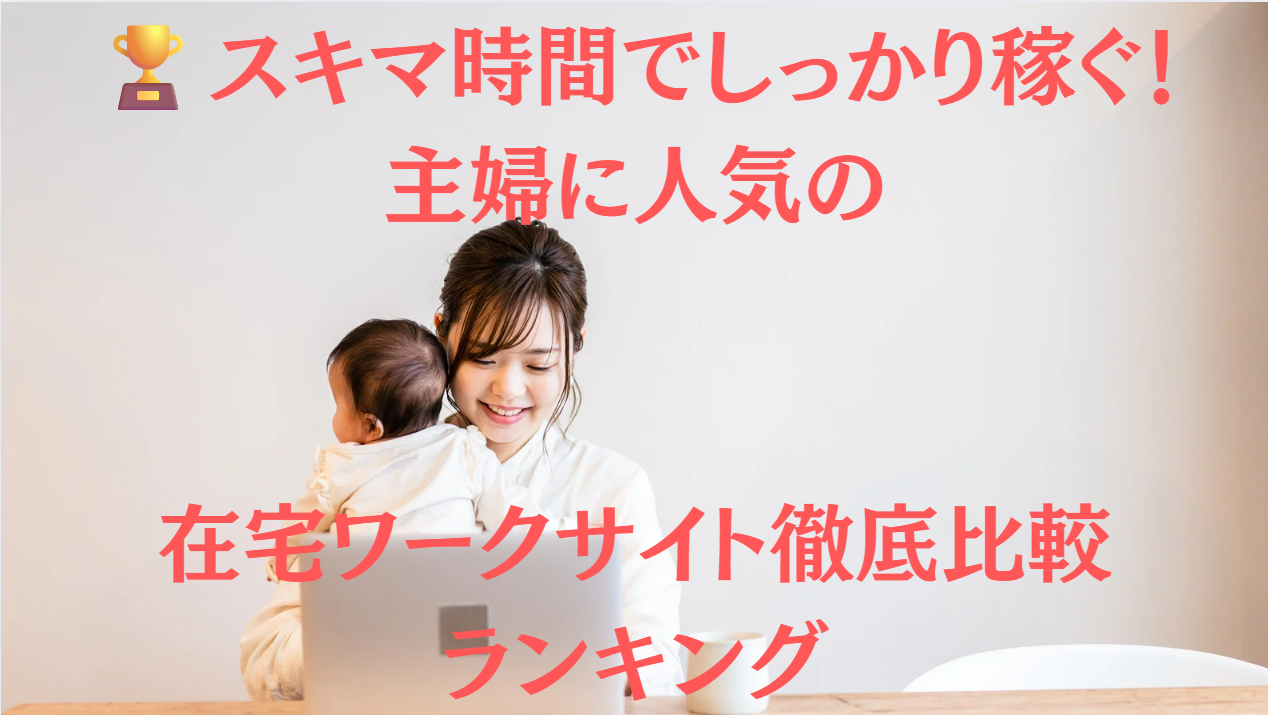🏆スキマ時間でしっかり稼ぐ!主婦に人気の在宅ワークサイト徹底比較ランキング