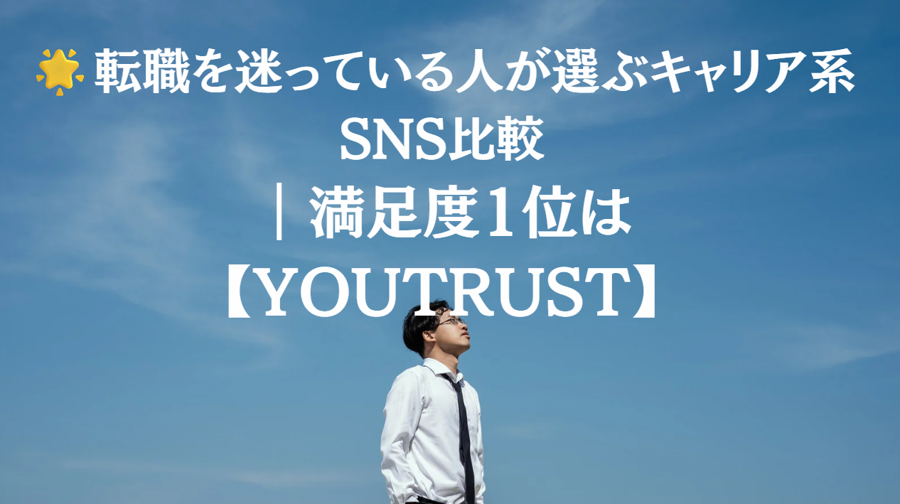 【転職を迷っている人が選ぶキャリア系SNS比較｜満足度1位はYOUTRUST】