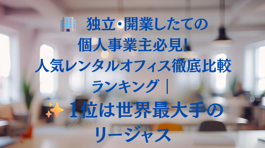 🏢 独立・開業したての個人事業主必見！人気レンタルオフィス徹底比較ランキング｜1位は世界最大手のリージャス