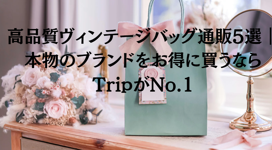 高品質ヴィンテージバッグ通販5選｜本物のブランドをお得に買うならTripがNo.1