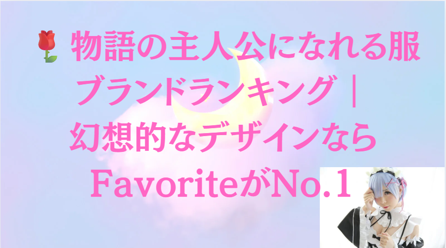 🌹物語の主人公になれる服ブランドランキング｜幻想的なデザインならFavoriteがNo.1