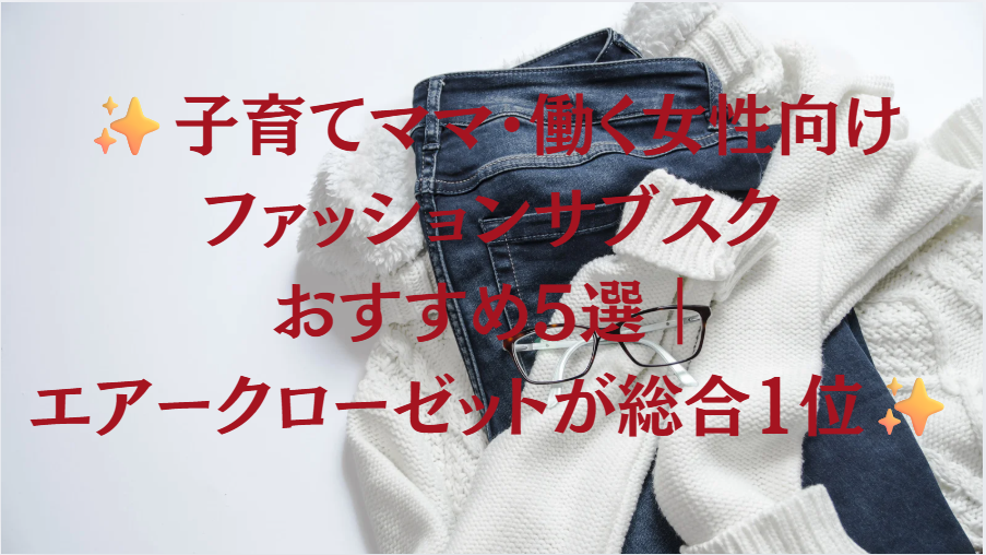 子育てママ・働く女性向けファッションサブスクおすすめ5選｜エアークローゼットが総合1位
