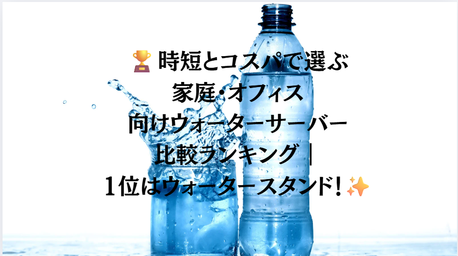 🏆時短とコスパで選ぶ家庭・オフィス向けウォーターサーバー比較ランキング｜1位はウォータースタンド！