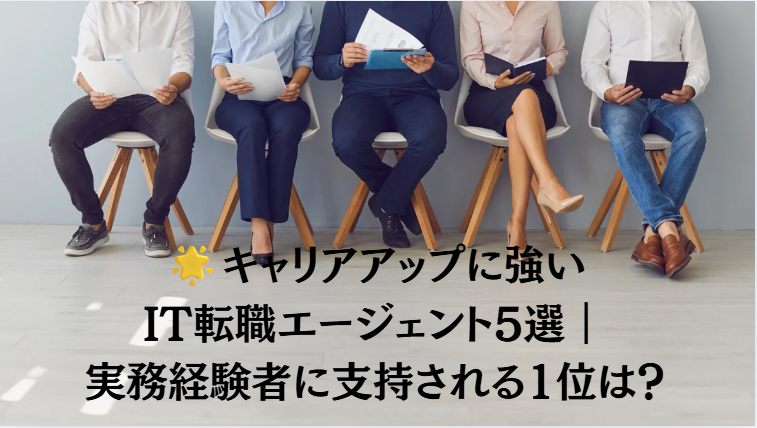 キャリアアップに強いIT転職エージェント5選｜実務経験者に支持される1位は？