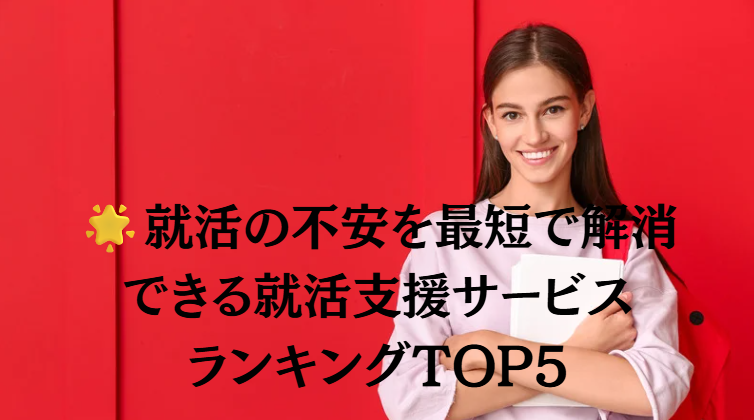 就活の不安を最短で解消できる就活支援サービスランキングTOP5