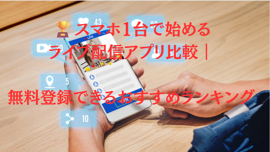 スマホ1台で始めるライブ配信アプリ比較｜無料登録できるおすすめランキング