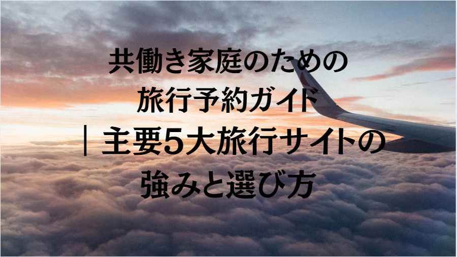 共働き家庭のための旅行予約ガイド|主要5大旅行サイトの強みと選び方